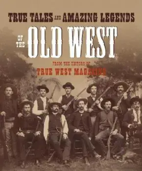 True Tales and Amazing Legends of the Old West: From True West Magazine, Paperback/Editors of True West
