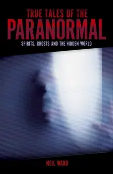 True Tales of the Paranormal. Spirits, Ghosts and the Hidden World, Paperback/Neil Ward