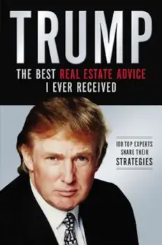 Trump: The Best Real Estate Advice I Ever Received: 100 Top Experts Share Their Strategies, Paperback/Donald J. Trump