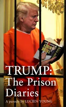 Trump: The Prison Diaries. MAKE PRISON GREAT AGAIN with the funniest satire of the year, Paperback/Lucien Young