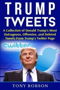 Trump Tweets: A Collection of Donald Trump's Most Outrageous, Offensive, and Deleted Tweets from Trump's Twitter Page: (Booklet), Paperback/Tony Robson