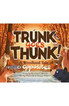 Trunk Goes Thunk!: A Woodland Tale of Opposites - Heather C. Morris
