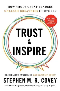 Trust and Inspire: How Truly Great Leaders Unleash Greatness in Others, Hardcover/Stephen M. R. Covey