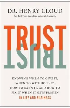 Trust: Knowing When to Give It, When to Withhold It, How to Earn It, and How to Fix It When It Gets Broken - Henry Cloud