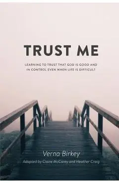 Trust Me: Learning to Trust that God is Good and in Control Even When Life is Difficult - Verna Birkey