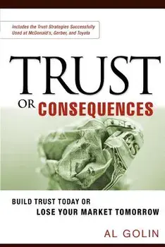 Trust or Consequences: Build Trust Today or Lose Your Market Tomorrow, Paperback/Al Golin