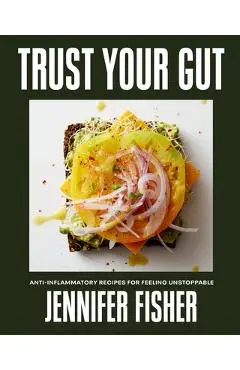 Trust Your Gut: Anti-Inflammatory Recipes for Feeling Unstoppable - Jennifer Fisher