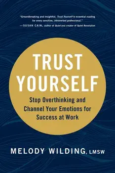 Trust Yourself: Stop Overthinking and Channel Your Emotions for Success at Work, Hardcover/Melody Wilding Lmsw
