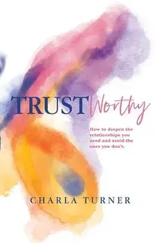 TrustWorthy: How to deepen the relationships you need and avoid the ones you don't., Paperback/Charla Turner