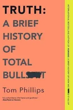 Truth: A Brief History of Total Bullsh*t, Paperback/Tom Phillips