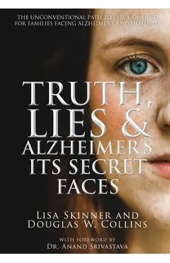 Truth, Lies & Alzheimer's: Its Secret Faces - Lisa Skinner