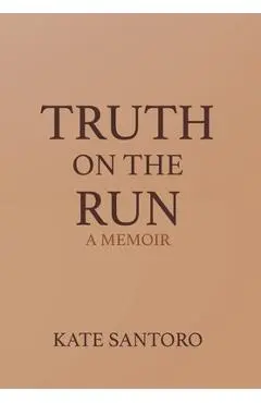 Truth on the Run: A Memoir: A Memior - Kate Santoro