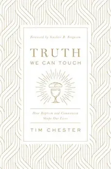 Truth We Can Touch: How Baptism and Communion Shape Our Lives, Paperback/Tim Chester