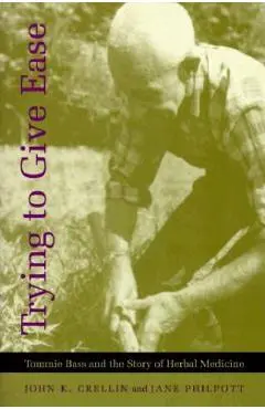 Trying to Give Ease: Tommie Bass and the Story of Herbal Medicine - John K. Crellin