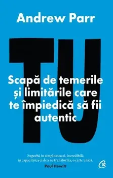 Tu. Scapa de temerile si limitarile care te impiedica sa fii autentic/Andrew Parr