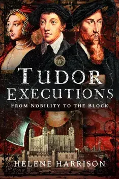 Tudor Executions. From Nobility To The Block, Hardback/Helene Harrison
