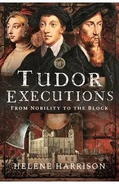 Tudor Executions: From Nobility to the Block - Helene Harrison