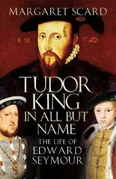 Tudor King in All but Name. The Life of Edward Seymour, Paperback/Margaret Scard