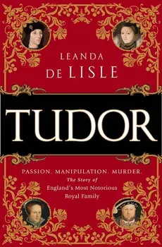 Tudor: Passion. Manipulation. Murder. the Story of England's Most Notorious Royal Family, Paperback/Leanda de Lisle