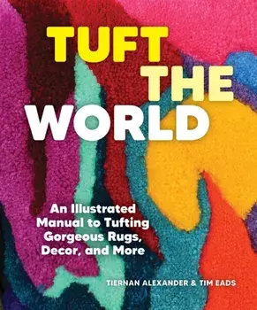 Tuft the World. An Illustrated Manual to Tufting Gorgeous Rugs, Decor, and More, Paperback/Tim Eads