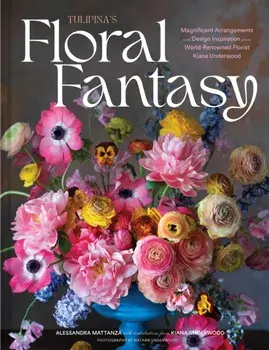 Tulipina’s Floral Fantasy. Your Stunning Lookbook to Inspire Arrangements for Every Special Occasion, Hardback/Kiana Underwood