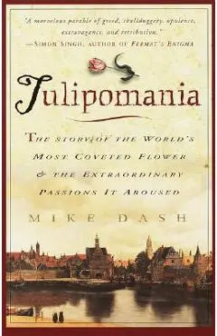 Tulipomania: The Story of the World's Most Coveted Flower & the Extraordinary Passions It Aroused - Mike Dash