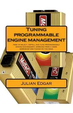 Tuning programmable engine management: How to select, install and tune programmable engine management, working from a home workshop and tuning on the - Julian Edgar