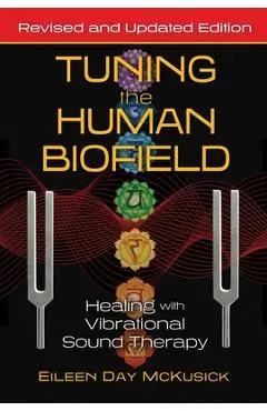 Tuning the Human Biofield: Healing with Vibrational Sound Therapy - Eileen Day Mckusick