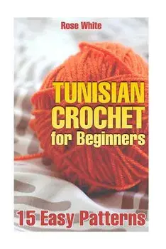 Tunisian Crochet for Beginners: 15 Easy Patterns: (Crochet Patterns, Crochet Stitches), Paperback/Rose White