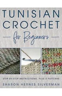 Tunisian Crochet for Beginners: Step-By-Step Instructions, Plus 5 Patterns! - Sharon Hernes Silverman