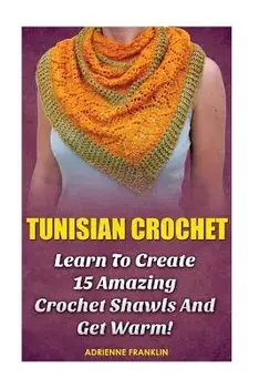 Tunisian Crochet: Learn to Creat 15 Amazing Crochet Shawls and Get Warm!: (Tunisian Crochet, Crochet Scarves, Crochet Shawls, How to Cro, Paperback/Adrienne Franklin
