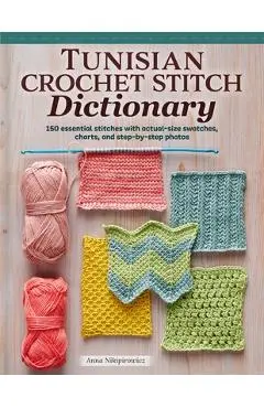 Tunisian Crochet Stitch Dictionary: 150 Essential Stitches with Actual-Size Swatches, Charts, and Step-By-Step Photos - Anna Nikipirowicz