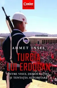 Turcia lui Erdogan. Intre visul democratiei si tentatia autoritara/Ahmet Insel
