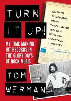 Turn It Up!. My Time Making Hit Records In The Glory Days Of Rock Music, Featuring Moetley Crue, Poison, Twisted Sister, Cheap Trick, Jeff Beck, Ted Nugent, and more, Paperback/Tom Werman