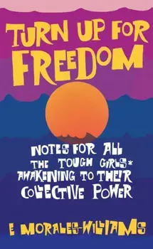Turn Up For Freedom: Notes for All the Tough Girls* Awakening to Their Collective Power, Paperback/E Morales-Williams