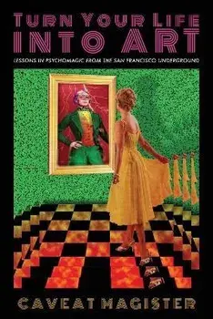 Turn Your Life Into Art: Lessons in Psychomagic from the San Francisco Underground, Paperback/Caveat Magister