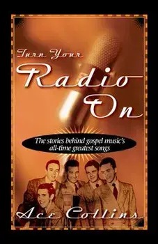 Turn Your Radio on: The Stories Behind Gospel Music's All-Time Greatest Songs, Paperback/Ace Collins