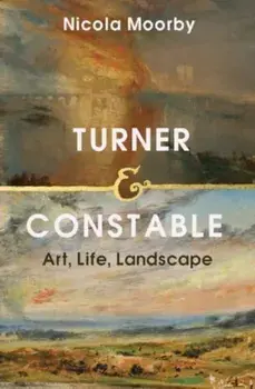 Turner and Constable. Art, Life, Landscape, Hardback/Nicola Moorby