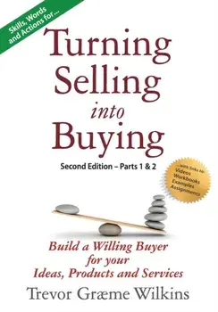 Turning Selling into Buying Parts 1 & 2 Second Edition: Build a Willing Buyer for what you offer, Paperback/Trevor Græme Wilkins