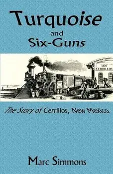 Turquoise and Six-Guns: The Story of Cerrillos, New Mexico, Paperback/Marc Simmons