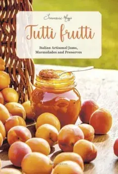 Tutti Frutti. Italian Artisanal Jams, Marmalades, and Preserves, Paperback/Francesca Maggio