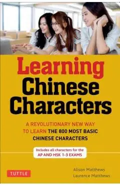 Tuttle Learning Chinese Characters: (hsk Levels 1-3) a Revolutionary New Way to Learn the 800 Most Basic Chinese Characters; Includes All Characters f - Alison Matthews