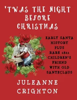 'Twas the Night Before Christmas: Early Santa History Plus Rare 1821 Children's Friend with Old Santeclaus, Hardcover/Juleanne Crighton