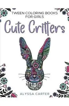 Tween Coloring Books for Girls: Cute Critters: Animal Coloring Book for Teenagers, Teen Boys and Girls Aged 9-12, 12-16 - Alyssa Carter