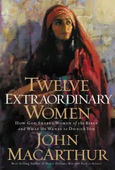 Twelve Extraordinary Women: How God Shaped Women of the Bible, and What He Wants to Do with You, Paperback/John MacArthur