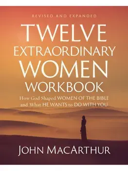 Twelve Extraordinary Women Workbook, Revised and Updated. How God Shaped Women of the Bible and What He Wants to Do With You, Revised ed, Paperback/John F. MacArthur