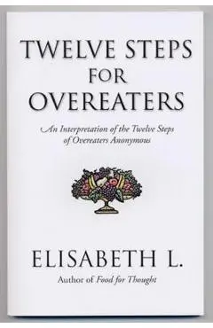 Twelve Steps for Overeaters: An Interpretation of the Twelve Steps of Overeaters Anonymous - Elisabeth L