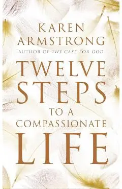 Twelve Steps to a Compassionate Life - Karen Armstrong