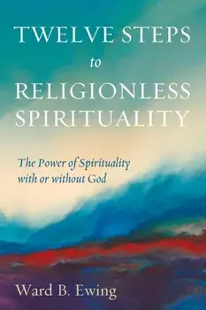 Twelve Steps to Religionless Spirituality, Paperback/Ward B. Ewing