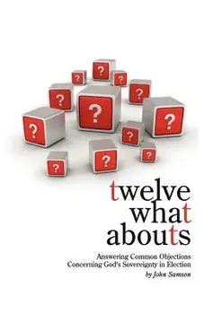 Twelve What Abouts: Answering Common Objections Concerning God's Sovereignty in Election, Paperback/John Samson